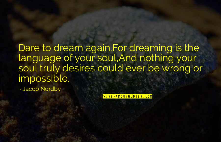 Dare Inspirational Quotes By Jacob Nordby: Dare to dream again.For dreaming is the language