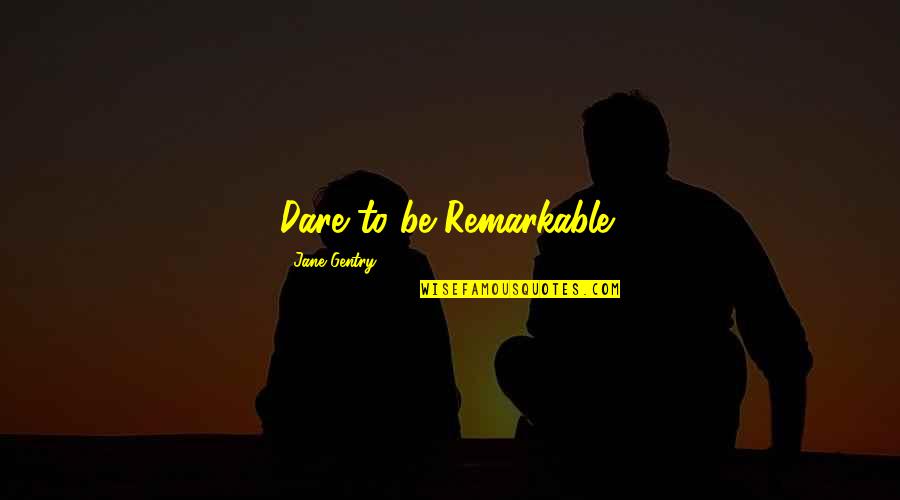 Dare Inspirational Quotes By Jane Gentry: Dare to be Remarkable!