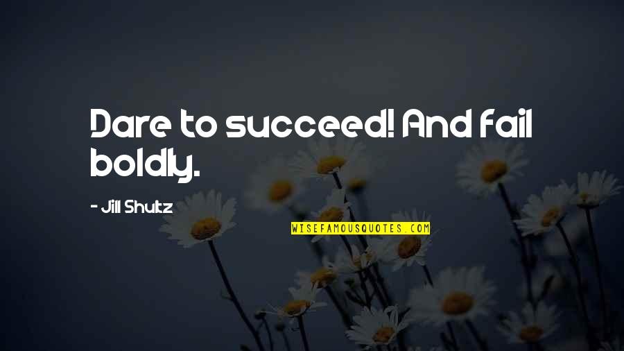 Dare Inspirational Quotes By Jill Shultz: Dare to succeed! And fail boldly.