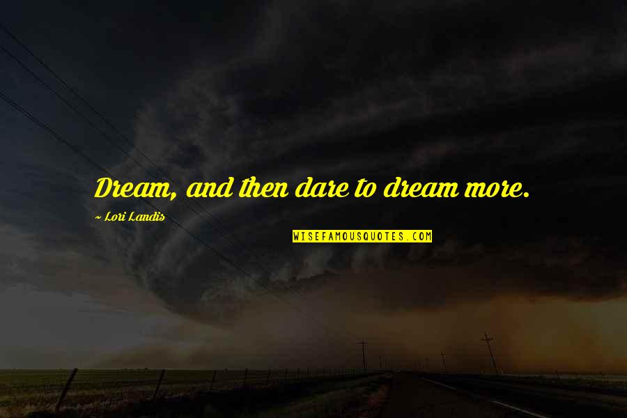 Dare Inspirational Quotes By Lori Landis: Dream, and then dare to dream more.
