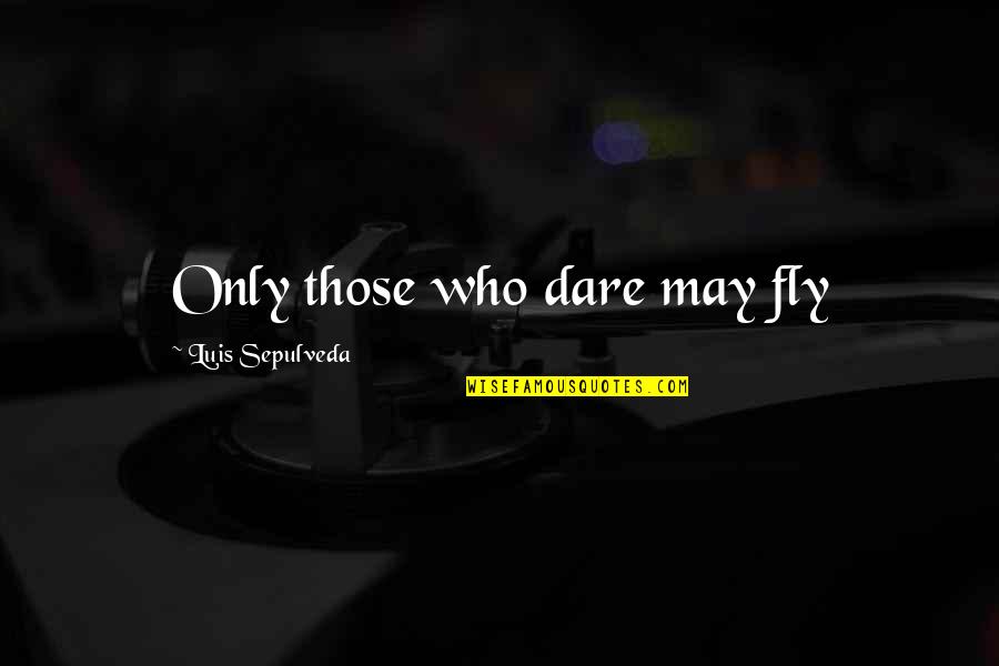 Dare Inspirational Quotes By Luis Sepulveda: Only those who dare may fly