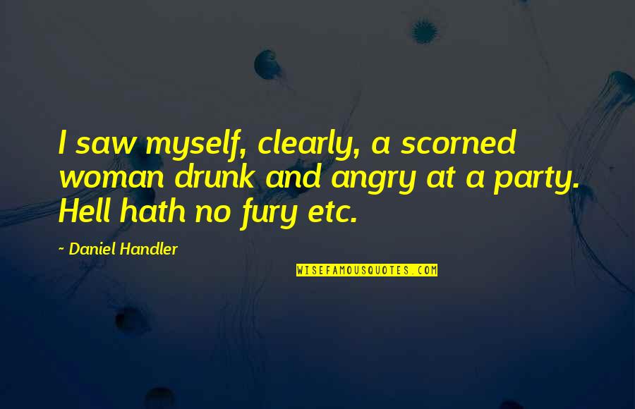 Dare Me Book Quotes By Daniel Handler: I saw myself, clearly, a scorned woman drunk