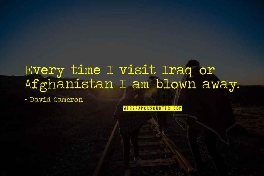 Dare Me Book Quotes By David Cameron: Every time I visit Iraq or Afghanistan I
