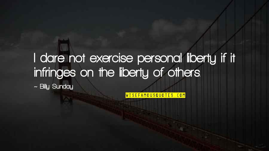 Dare Not Quotes By Billy Sunday: I dare not exercise personal liberty if it