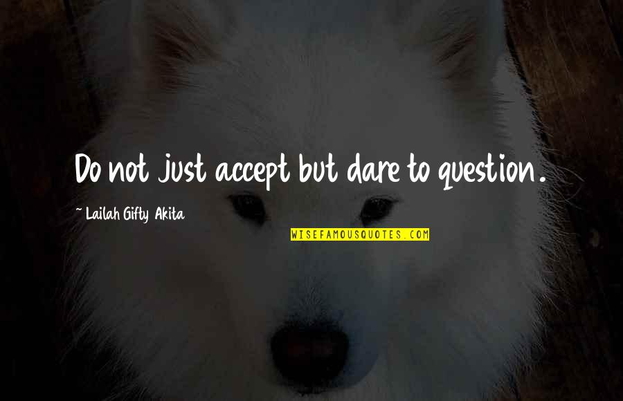 Dare Not Quotes By Lailah Gifty Akita: Do not just accept but dare to question.