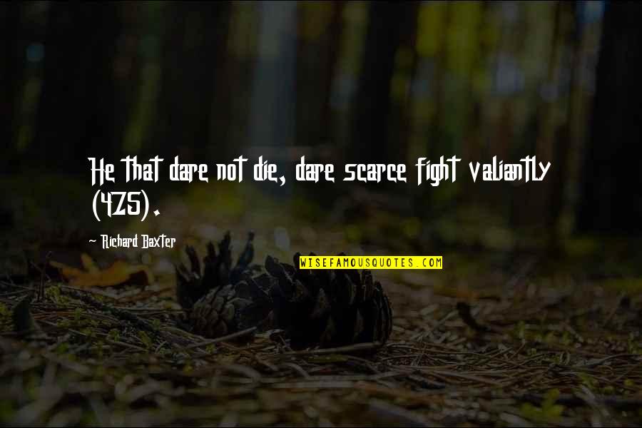 Dare Not Quotes By Richard Baxter: He that dare not die, dare scarce fight