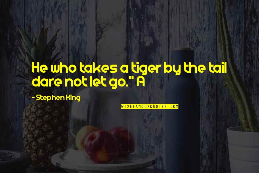 Dare Not Quotes By Stephen King: He who takes a tiger by the tail