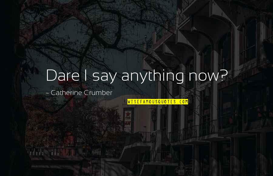 Dare Not To Say Quotes By Catherine Crumber: Dare I say anything now?