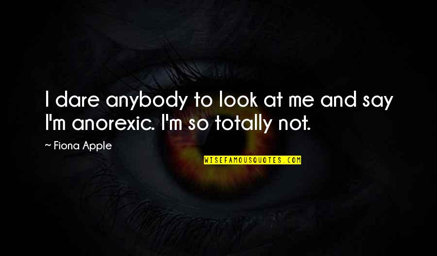 Dare Not To Say Quotes By Fiona Apple: I dare anybody to look at me and
