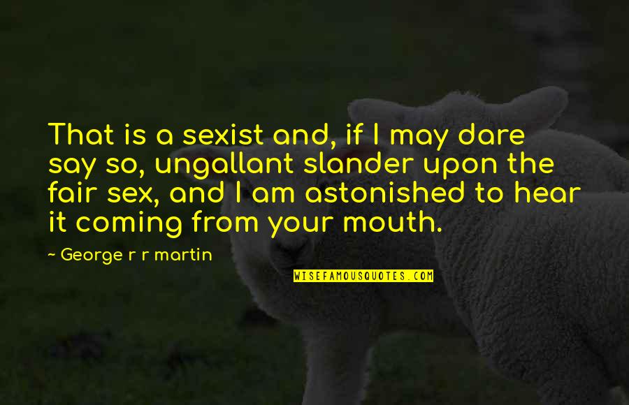Dare Not To Say Quotes By George R R Martin: That is a sexist and, if I may