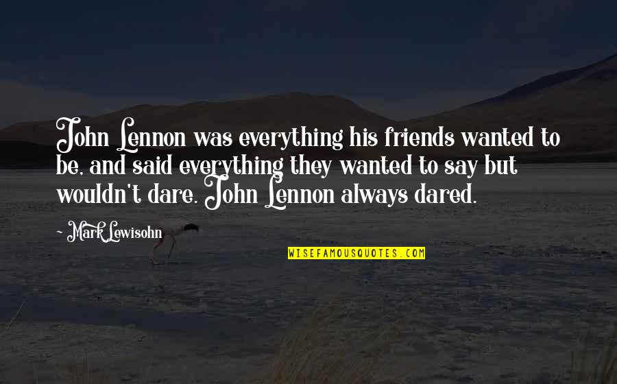 Dare Not To Say Quotes By Mark Lewisohn: John Lennon was everything his friends wanted to
