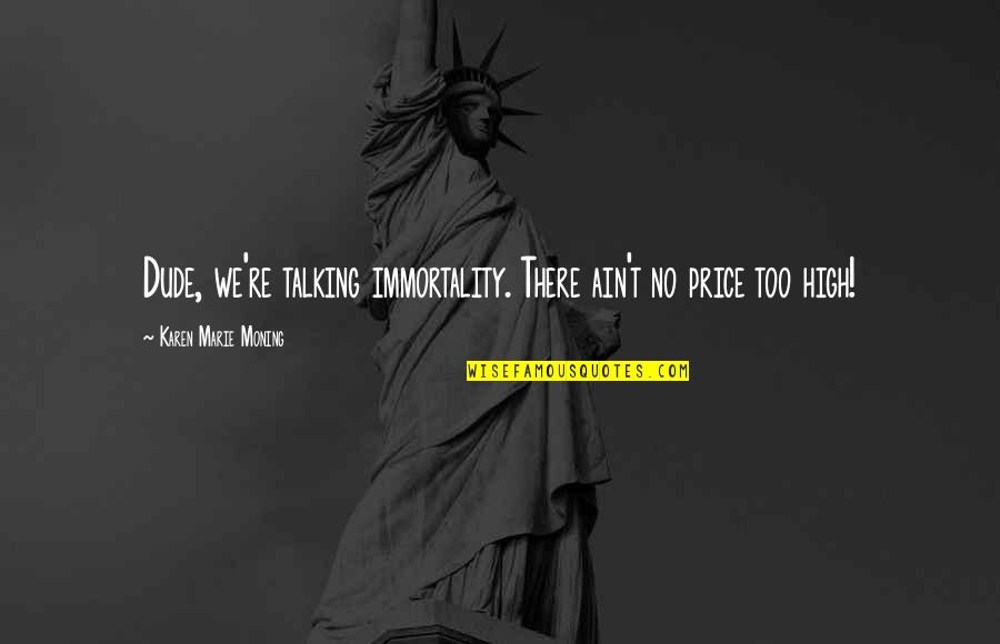 Dare Pics Quotes By Karen Marie Moning: Dude, we're talking immortality. There ain't no price Dare Pics Quotes By Karen Marie Moning: Dude, we're talking immortality. There ain't no price