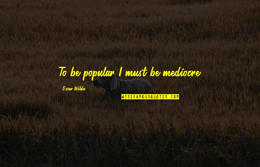 Dare Pics Quotes By Oscar Wilde: To be popular I must be mediocre. Dare Pics Quotes By Oscar Wilde: To be popular I must be mediocre.