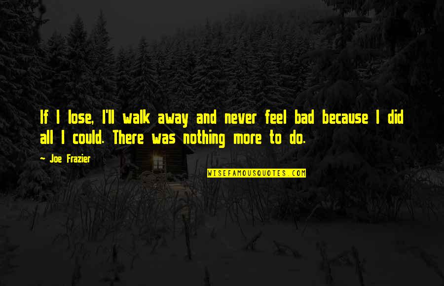 Dare To Adventure Quotes By Joe Frazier: If I lose, I'll walk away and never