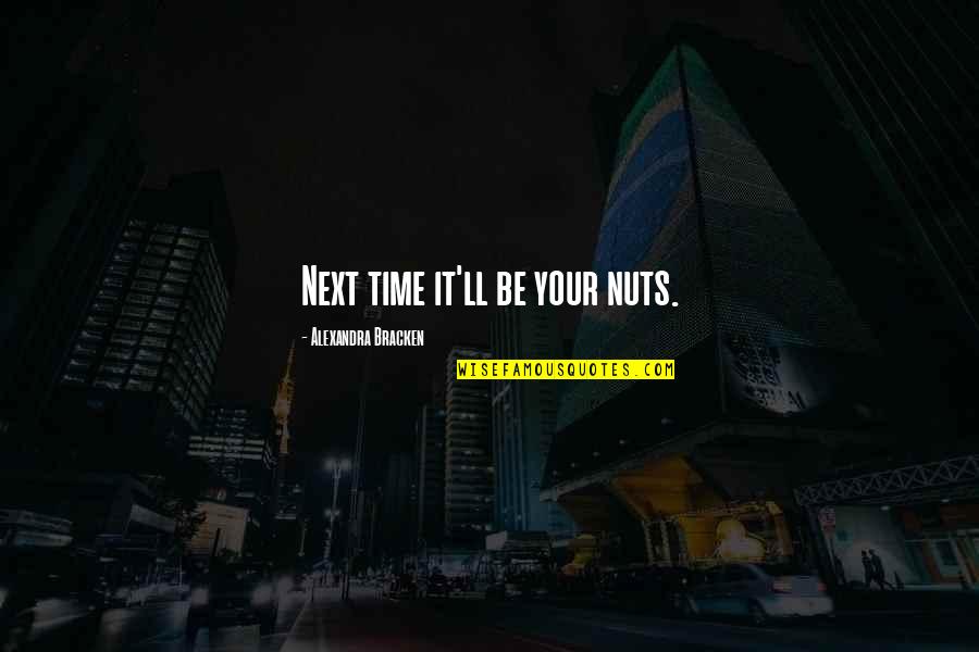 Dare To Be Great Motivational Quotes By Alexandra Bracken: Next time it'll be your nuts. Dare To Be Great Motivational Quotes By Alexandra Bracken: Next time it'll be your nuts.