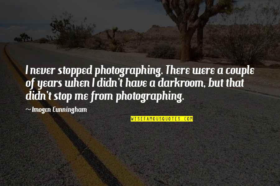 Dare To Be Great Motivational Quotes By Imogen Cunningham: I never stopped photographing. There were a couple Dare To Be Great Motivational Quotes By Imogen Cunningham: I never stopped photographing. There were a couple