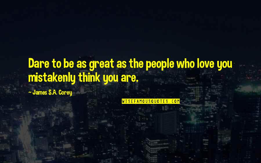 Dare To Be You Quotes By James S.A. Corey: Dare to be as great as the people Dare To Be You Quotes By James S.A. Corey: Dare to be as great as the people