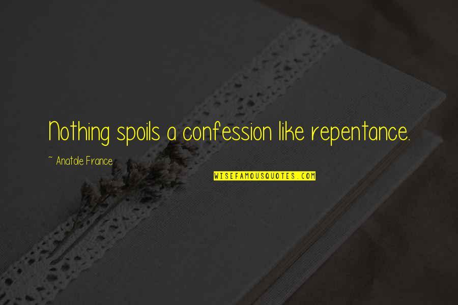 Dare To Believe Quote Quotes By Anatole France: Nothing spoils a confession like repentance.