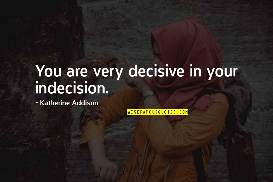 Dare To Believe Quote Quotes By Katherine Addison: You are very decisive in your indecision.