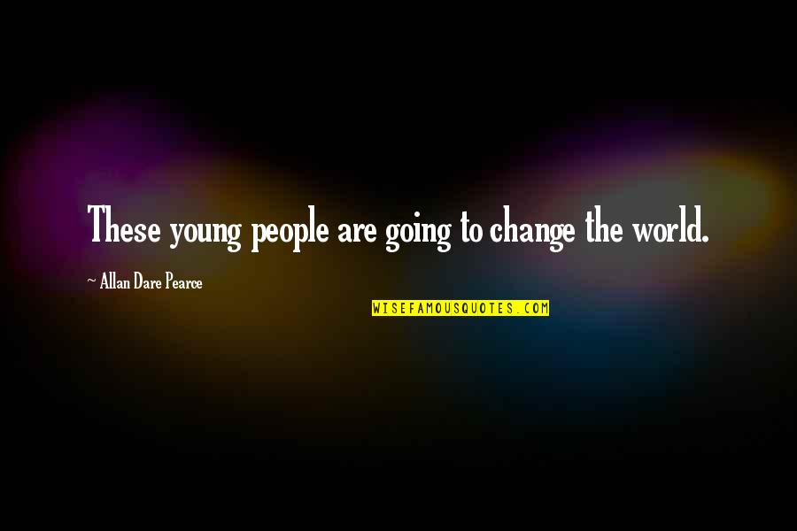 Dare To Change Quotes By Allan Dare Pearce: These young people are going to change the