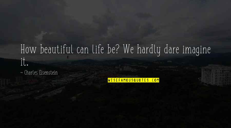 Dare To Change Quotes By Charles Eisenstein: How beautiful can life be? We hardly dare