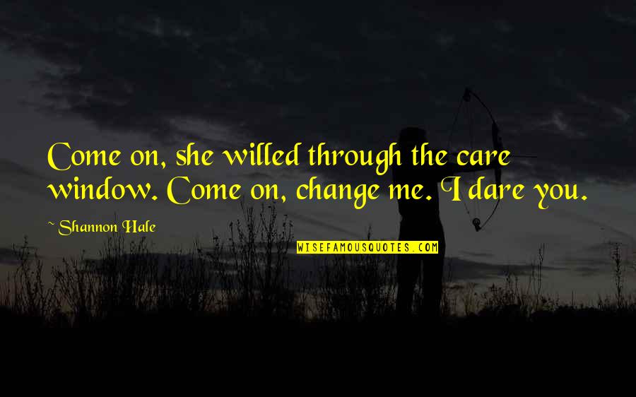 Dare To Change Quotes By Shannon Hale: Come on, she willed through the care window.
