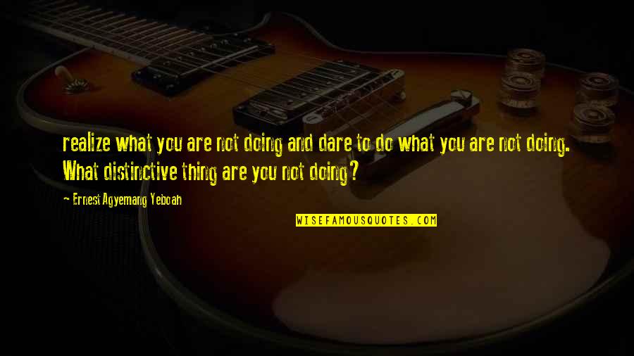 Dare To Do Something Quotes By Ernest Agyemang Yeboah: realize what you are not doing and dare