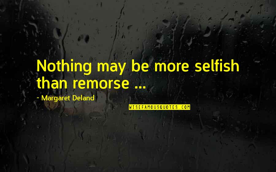 Dare To Do Something Quotes By Margaret Deland: Nothing may be more selfish than remorse ...