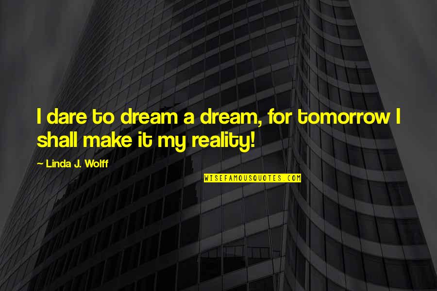 Dare To Dream Inspirational Quotes By Linda J. Wolff: I dare to dream a dream, for tomorrow
