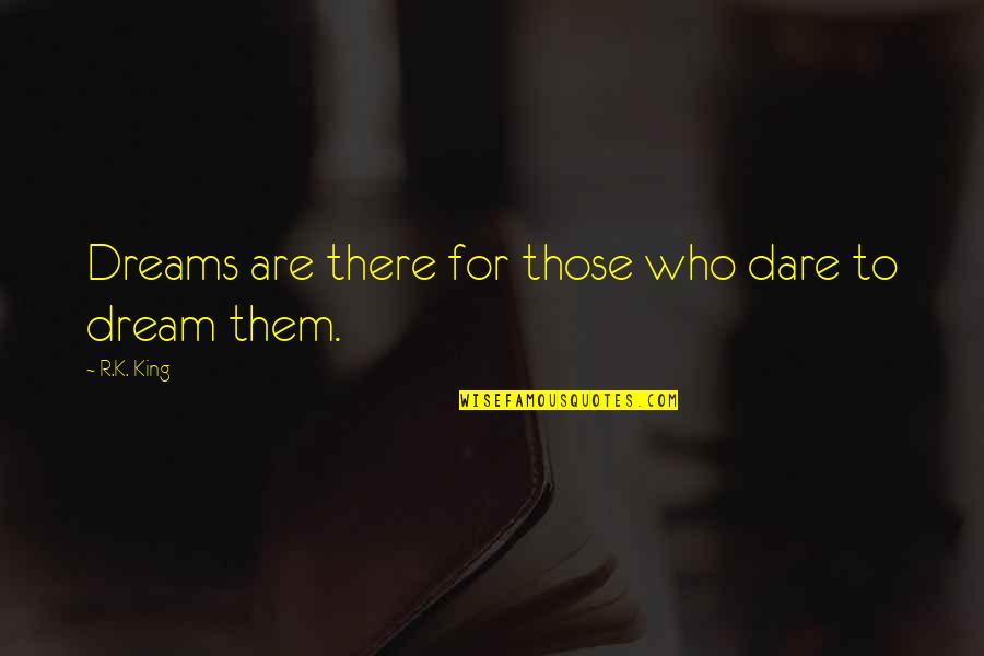 Dare To Dream Inspirational Quotes By R.K. King: Dreams are there for those who dare to