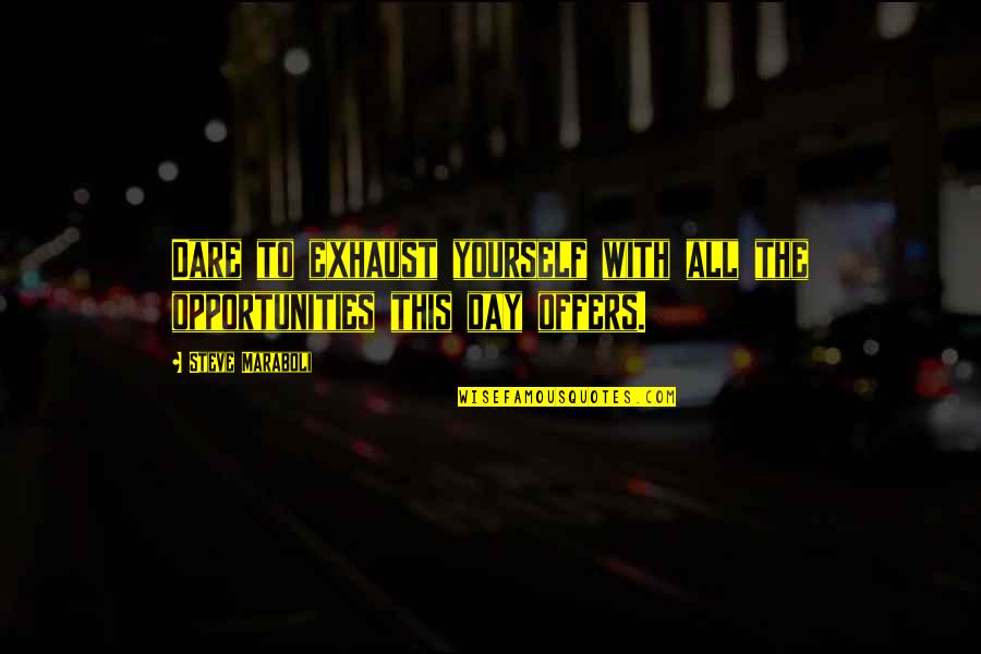 Dare To Dream Inspirational Quotes By Steve Maraboli: Dare to exhaust yourself with all the opportunities