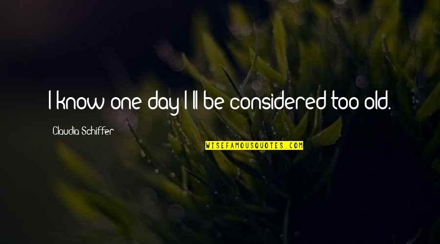 Dare To Dream Picture Quotes By Claudia Schiffer: I know one day I'll be considered too