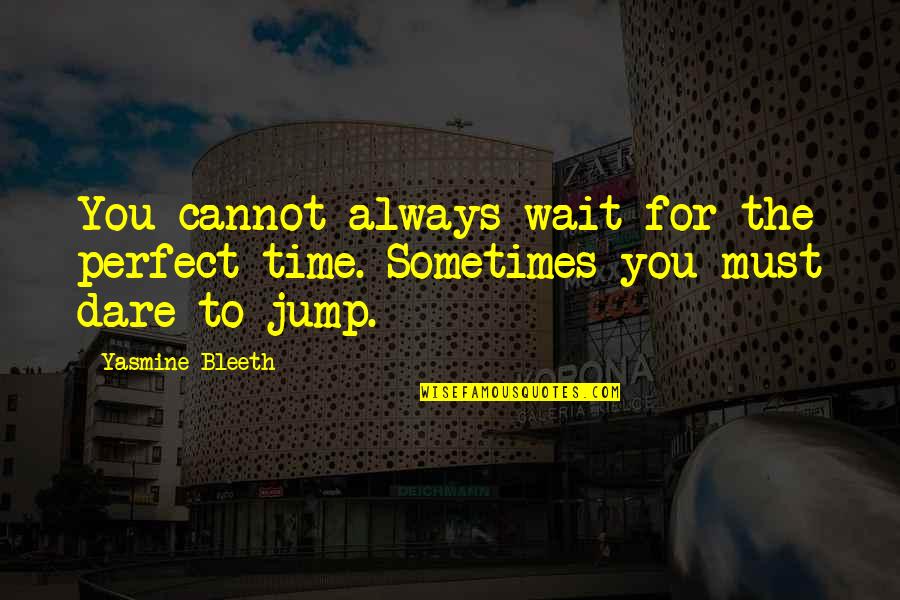 Dare To Jump Quotes By Yasmine Bleeth: You cannot always wait for the perfect time.