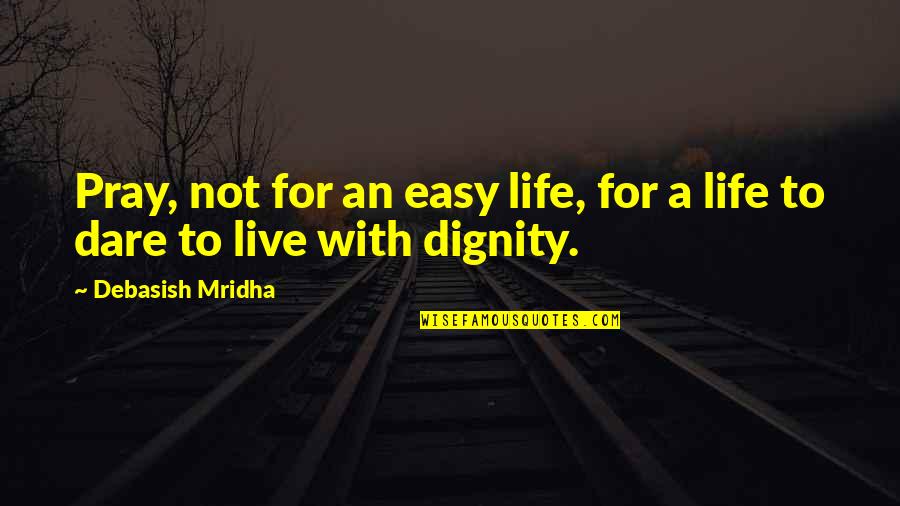 Dare To Live Life Quotes By Debasish Mridha: Pray, not for an easy life, for a Dare To Live Life Quotes By Debasish Mridha: Pray, not for an easy life, for a