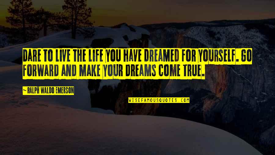 Dare To Live Life Quotes By Ralph Waldo Emerson: Dare to live the life you have dreamed Dare To Live Life Quotes By Ralph Waldo Emerson: Dare to live the life you have dreamed