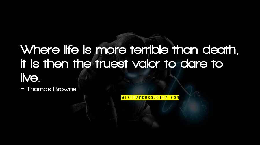 Dare To Live Life Quotes By Thomas Browne: Where life is more terrible than death, it Dare To Live Life Quotes By Thomas Browne: Where life is more terrible than death, it