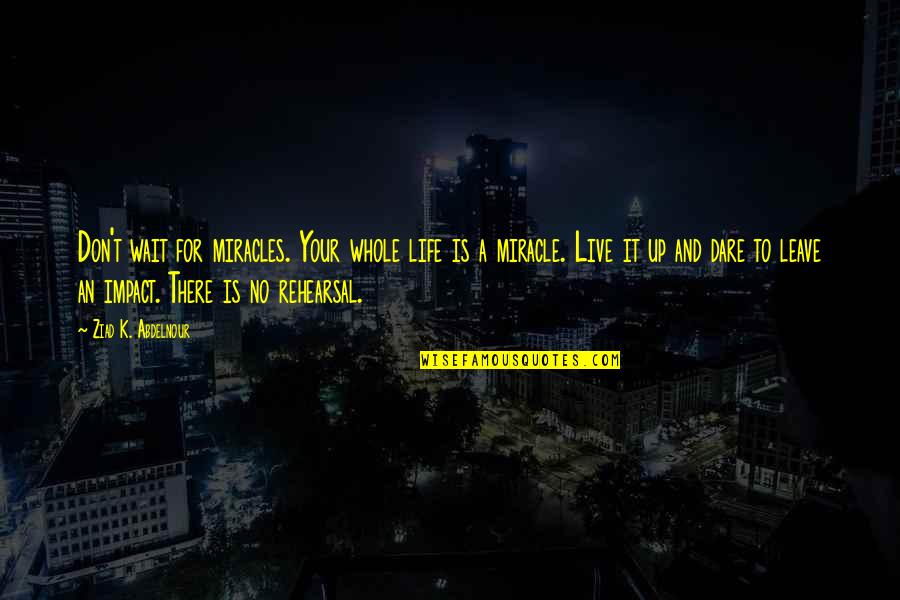 Dare To Live Life Quotes By Ziad K. Abdelnour: Don't wait for miracles. Your whole life is Dare To Live Life Quotes By Ziad K. Abdelnour: Don't wait for miracles. Your whole life is
