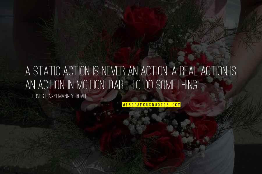 Dare To Live Quotes By Ernest Agyemang Yeboah: A static action is never an action. A