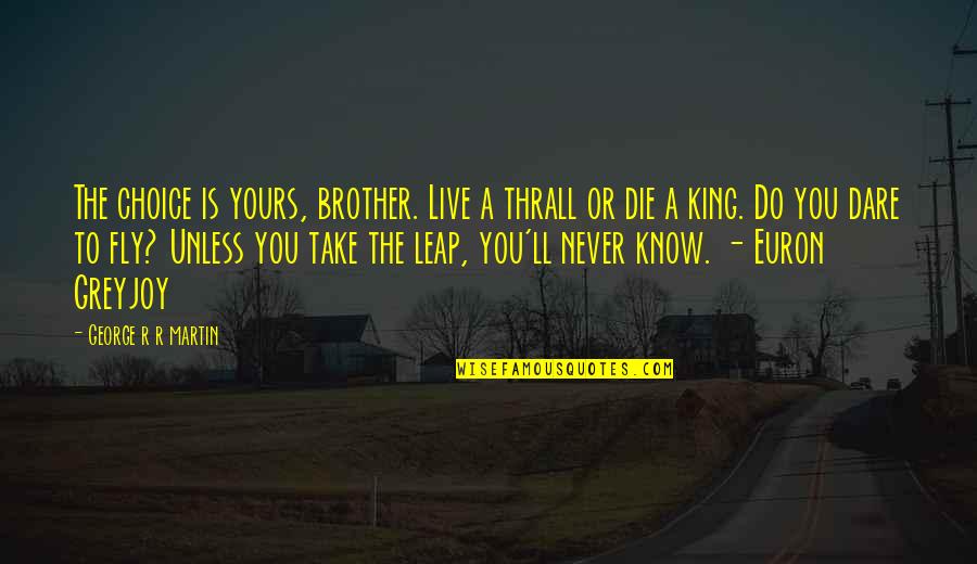 Dare To Live Quotes By George R R Martin: The choice is yours, brother. Live a thrall