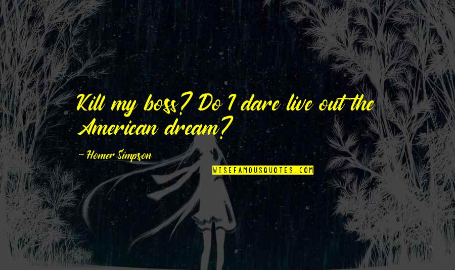 Dare To Live Your Dream Quotes By Homer Simpson: Kill my boss? Do I dare live out