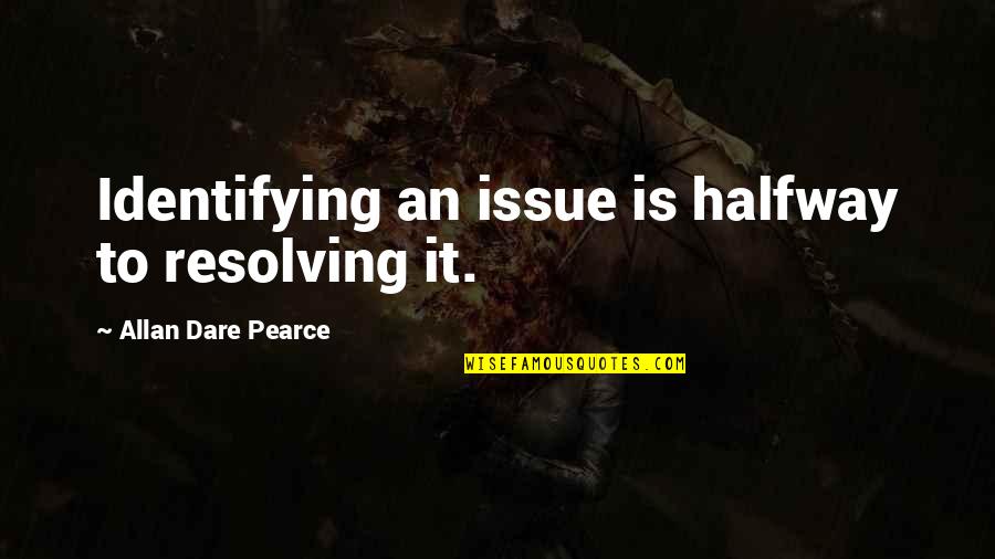 Dare To Quotes By Allan Dare Pearce: Identifying an issue is halfway to resolving it.