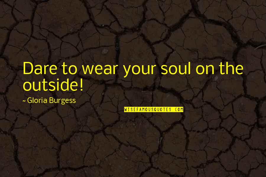 Dare To Quotes By Gloria Burgess: Dare to wear your soul on the outside!