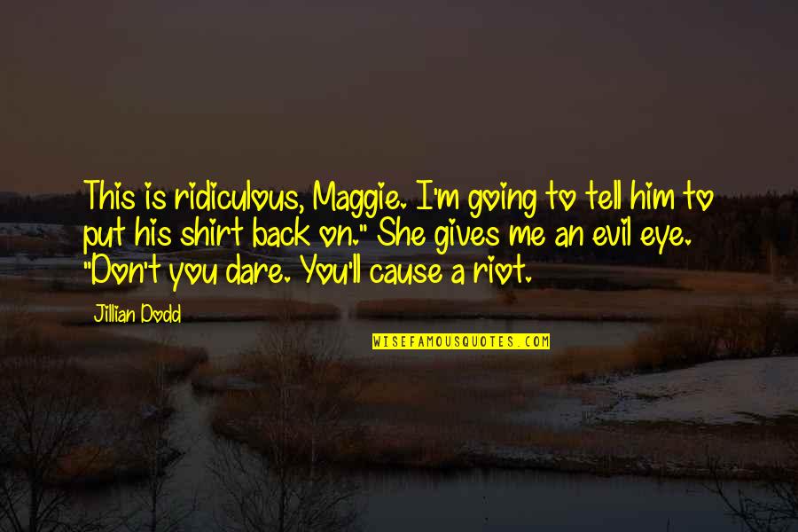 Dare To Quotes By Jillian Dodd: This is ridiculous, Maggie. I'm going to tell