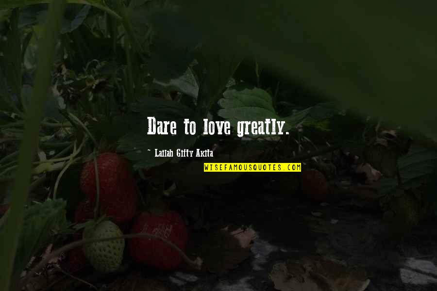 Dare To Quotes By Lailah Gifty Akita: Dare to love greatly.