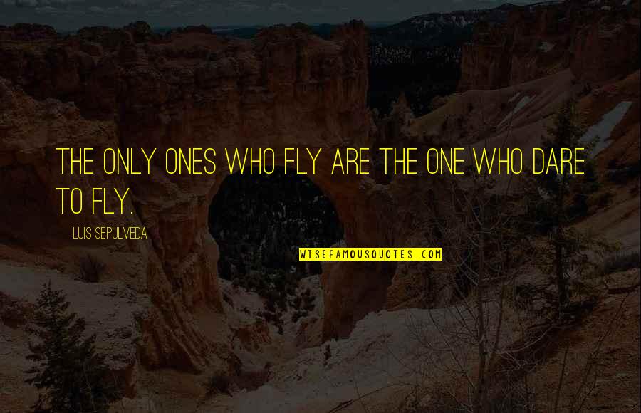 Dare To Quotes By Luis Sepulveda: The only ones who fly are the one