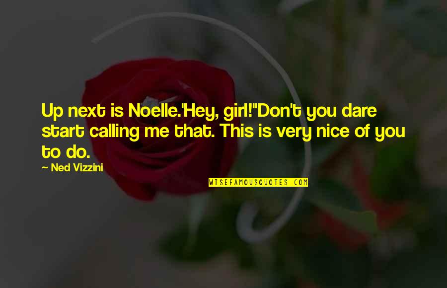 Dare To Quotes By Ned Vizzini: Up next is Noelle.'Hey, girl!''Don't you dare start