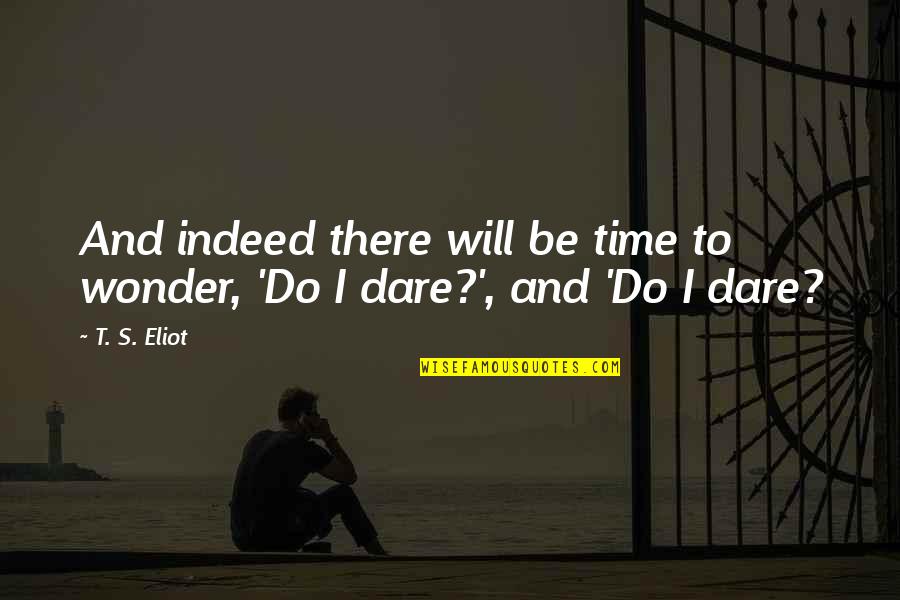 Dare To Quotes By T. S. Eliot: And indeed there will be time to wonder,