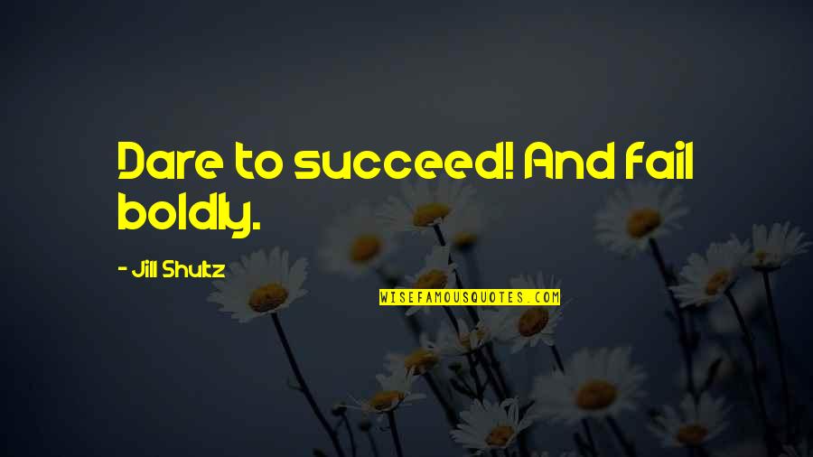 Dare To Succeed Quotes By Jill Shultz: Dare to succeed! And fail boldly.