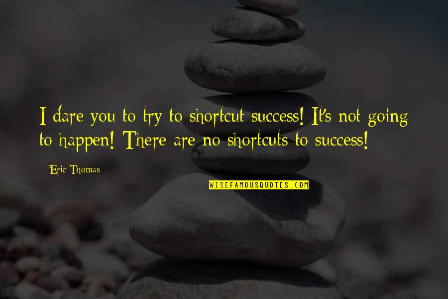 Dare To Success Quotes By Eric Thomas: I dare you to try to shortcut success! Dare To Success Quotes By Eric Thomas: I dare you to try to shortcut success!
