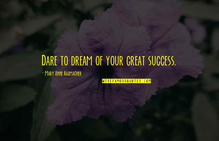 Dare To Success Quotes By Mary Anne Radmacher: Dare to dream of your great success. Dare To Success Quotes By Mary Anne Radmacher: Dare to dream of your great success.